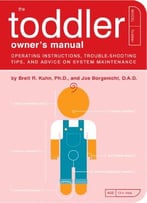 The Toddler Owner's Manual: Operating Instructions, Troubleshooting Tips, And Advice On System Maintenance