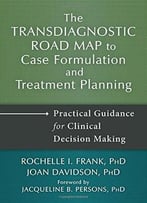 The Transdiagnostic Road Map To Case Formulation And Treatment Planning: Practical Guidance For Clinical...