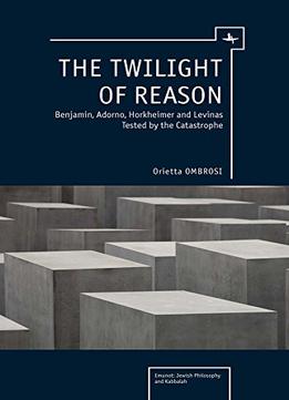 The Twilight Of Reason: Benjamin, Adorno, Horkheimer And Levinas Tested By The Catastrophe