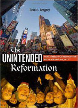 The Unintended Reformation: How A Religious Revolution Secularized Society