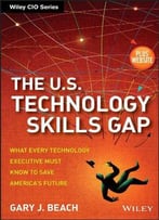 The U.S. Technology Skills Gap, + Website: What Every Technology Executive Must Know To Save America's Future
