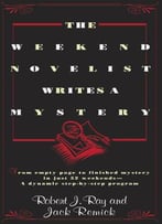 The Weekend Novelist Writes A Mystery: From Empty Page To Finished Mystery In Just 52 Weekends--A Dynamic Step-By-Step Program