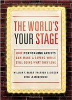 The World's Your Stage : How Performing Artists Can Make A Living While Still Doing What They Love