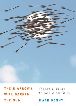 Their Arrows Will Darken The Sun: The Evolution And Science Of Ballistics
