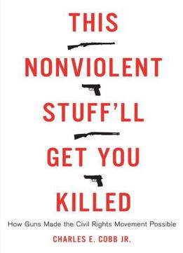 This Nonviolent Stuff'll Get You Killed: How Guns Made The Civil Rights Movement Possible