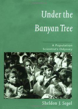 Under The Banyan Tree: A Population Scientist's Odyssey By Sheldon J. Segal