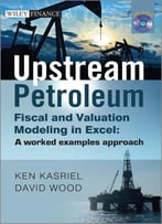 Upstream Petroleum Fiscal And Valuation Modeling In Excel: A Worked Examples Approach