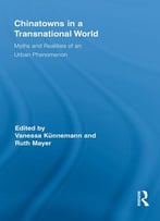 Vanessa Künnemann, Ruth Mayer, Chinatowns In A Transnational World: Myths And Realities Of An Urban Phenomenon
