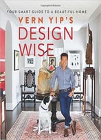Vern Yip's Design Wise: Your Smart Guide To A Beautiful Home