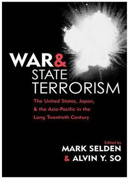 War And State Terrorism: The United States, Japan And The Asia-pacific In The Long Twentieth Century By Alvin Y. So