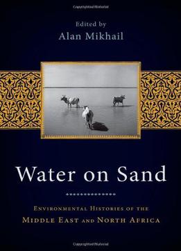 Water On Sand: Environmental Histories Of The Middle East And North Africa
