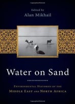 Water On Sand: Environmental Histories Of The Middle East And North Africa