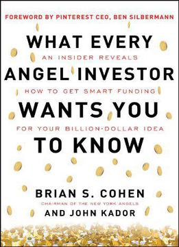 What Every Angel Investor Wants You To Know: An Insider Reveals How To Get Smart Funding For Your Billion Dollar Idea