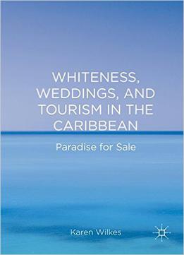 Whiteness, Weddings, And Tourism In The Caribbean: Paradise For Sale