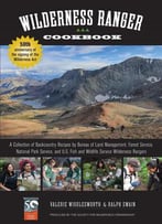 Wilderness Ranger Cookbook: A Collection Of Backcountry Recipes By Bureau Of Land Management, Forest Service...