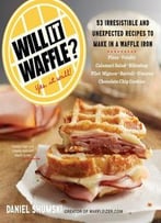 Will It Waffle? 53 Irresistible And Unexpected Recipes To Make In A Waffle Iron