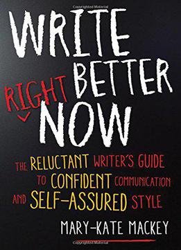 Write Better Right Now: The Reluctant Writer’s Guide To Confident Communication And Self-assured Style