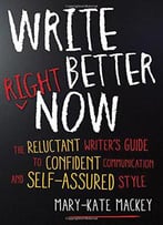Write Better Right Now: The Reluctant Writer’S Guide To Confident Communication And Self-Assured Style