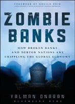Zombie Banks: How Broken Banks And Debtor Nations Are Crippling The Global Economy