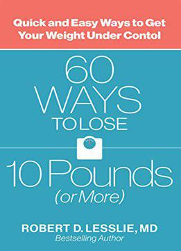 60 Ways To Lose 10 Pounds (or More): Quick And Easy Ways To Get Your Weight Under Control