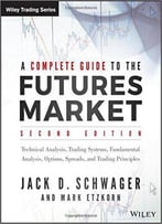 A Complete Guide To The Futures Market: Technical Analysis, Trading Systems, Fundamental Analysis, Options, Spreads And...