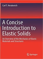 A Concise Introduction To Elastic Solids: An Overview Of The Mechanics Of Elastic Materials And Structures