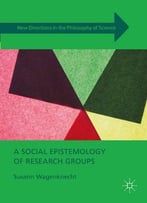 A Social Epistemology Of Research Groups (New Directions In The Philosophy Of Science)