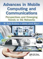 Advances In Mobile Computing And Communications: Perspectives And Emerging Trends In 5g Networks