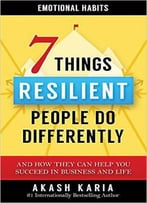 Akash Karia - Emotional Habits: The 7 Things Resilient People Do Differently
