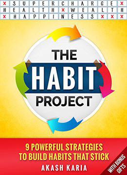 Akash Karia - The Habit Project: 9 Steps To Build Habits That Stick