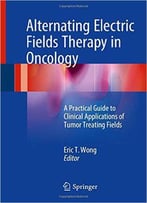 Alternating Electric Fields Therapy In Oncology: A Practical Guide To Clinical Applications Of Tumor Treating Fields