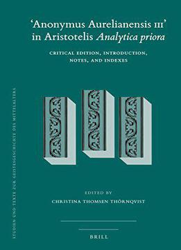 'anonymus Aurelianensis Iii' In Aristotelis Analytica Priora: Critical Edition, Introduction, Notes, And Indexes