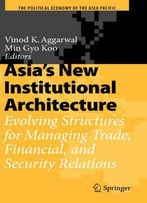 Asia's New Institutional Architecture: Evolving Structures For Managing Trade, Financial, And Security Relations