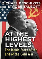 At The Highest Levels: The Inside Story Of The End Of The Cold War