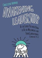 Awakening Leadership: Be The Leader You Were Born To Be For Millennials & Transgenerationals