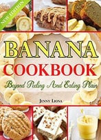 Banana Cookbook: Beyond Peeling And Eating Plain