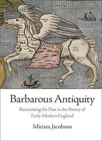 Barbarous Antiquity: Reorienting The Past In The Poetry Of Early Modern England
