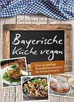 Bayerische Küche Vegan: Über 50 Zünftige Rezepte Von Leberkäs Bis Kaiserschmarrn