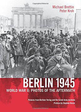 Berlin 1945: World War Ii: Photos Of The Aftermath
