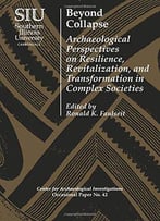 Beyond Collapse: Archaeological Perspectives On Resilience, Revitalization, And Transformation In Complex Societies