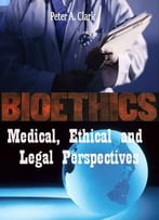Bioethics: Medical, Ethical And Legal Perspectives Ed. By Peter A. Clark