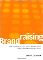 Brandraising: How Nonprofits Raise Visibility And Money Through Smart Communications