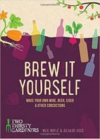 Brew It Yourself: Make Your Own Wine, Beer, And Other Concoctions