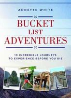 Bucket List Adventures: 10 Incredible Journeys To Experience Before You Die