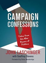 Campaign Confessions: Tales From The War Rooms Of Politics