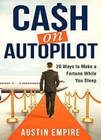 Cash On Autopilot: 20 Ways To Make A Fortune While You Sleep