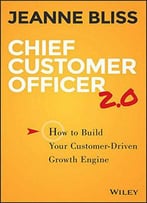 Chief Customer Officer 2.0: How To Build Your Customer-Driven Growth Engine