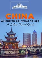 China: Where To Go, What To See - A China Travel Guide