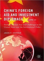 China's Foreign Aid And Investment Diplomacy, Volume Iii: Strategy Beyond Asia And Challenges To The United States...