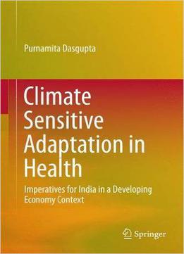 Climate Sensitive Adaptation In Health: Imperatives For India In A Developing Economy Context